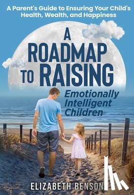 Benson, Elizabeth - A Roadmap to Raising Emotionally Intelligent Children