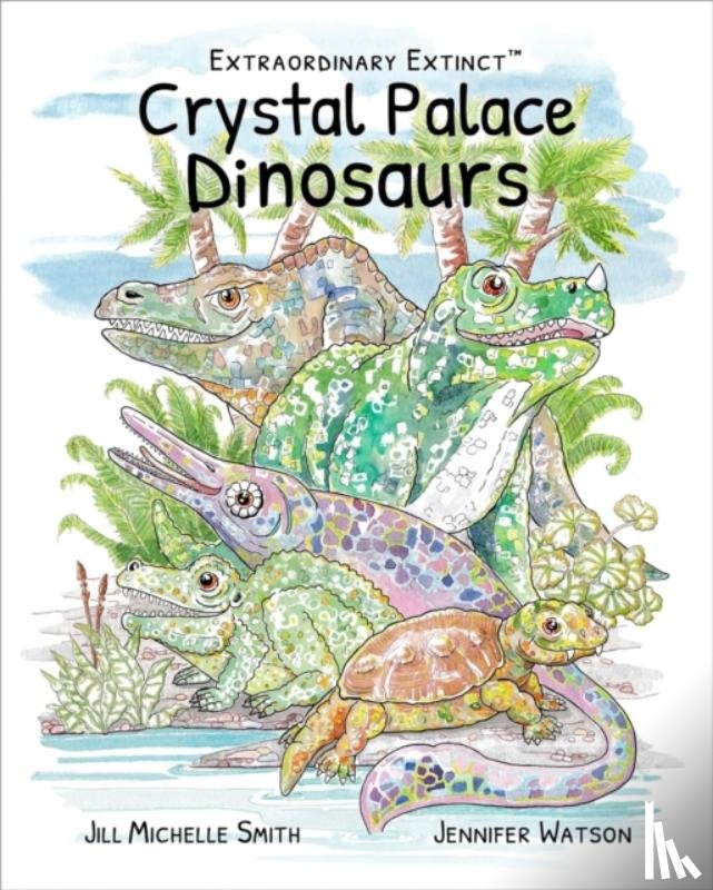 Smith, Jill Michelle, Watson, Jennifer - Extraordinary Extinct (TM) Crystal Palace Dinosaurs