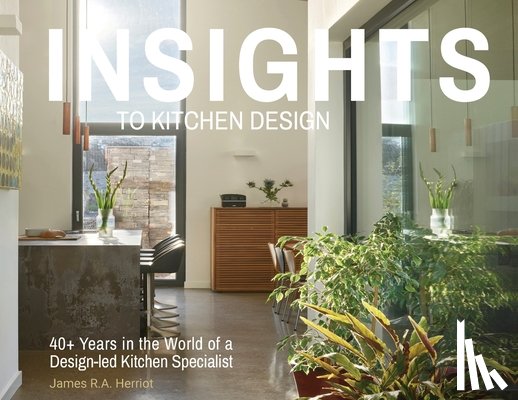 Herriot, James R. a. - Insights to Kitchen Design: 40+ Years in the World of a Design-Led Kitchen Specialist