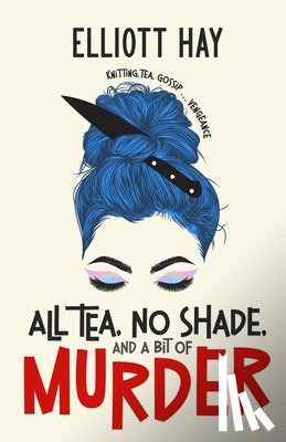 Hay, Elliott - All Tea, No Shade, and a Bit of Murder: knitting, tea, gossip ... vengeance