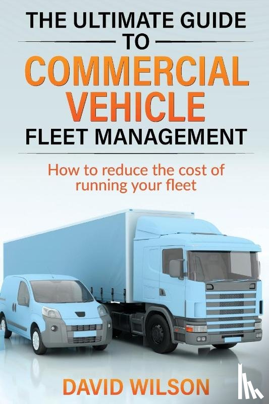Wilson, David A - The Ultimate Guide to Commercial Vehicle Fleet Management