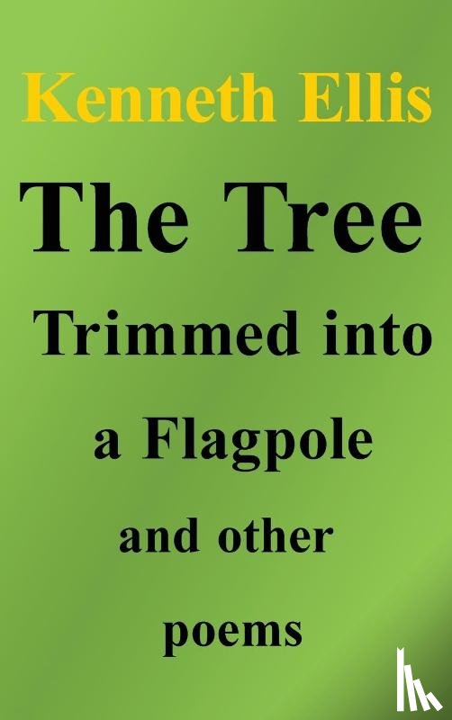 Ellis, Kenneth - The Tree Trimmed into a Flagpole and other poems