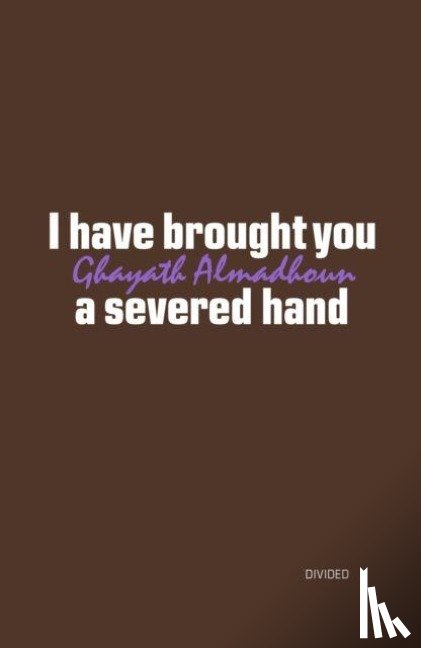 Almadhoun, Ghayath - I have brought you a severed hand