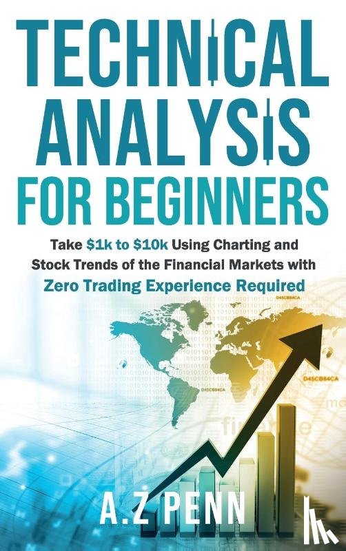 Penn, A. Z - Technical Analysis for Beginners: Take $1k to $10k Using Charting and Stock Trends of the Financial Markets with Zero Trading Experience Required
