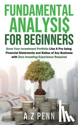 Penn, A. Z. - Fundamental Analysis for Beginners: Grow Your Investment Portfolio Like A Pro Using Financial Statements and Ratios of Any Business with Zero Investin