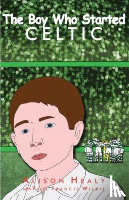 Healy, Alison - The Boy Who Started Celtic