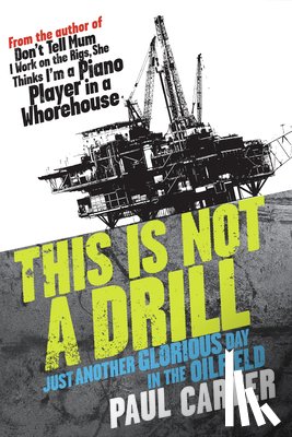 Carter, Paul - This Is Not a Drill: Just Another Glorious Day in the Oilfield