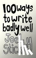 Stickley, Joel - 100 WAYS TO WRITE BADLY WELL