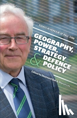 Ball, Desmond - Geography, Power, Strategy and Defence Policy: Essays in Honour of Paul Dibb