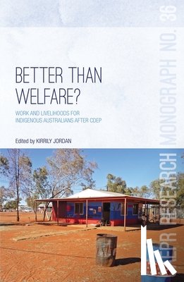 Jordan, Kirrily - Better Than Welfare?: Work and livelihoods for Indigenous Australians after CDEP