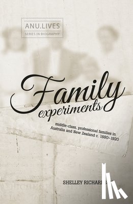 Richardson, Shelley - Family Experiments: Middle-class, professional families in Australia and New Zealand c. 1880-1920