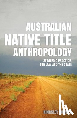 Palmer, Kingsley - Australian Native Title Anthropology: Strategic practice, the law and the state