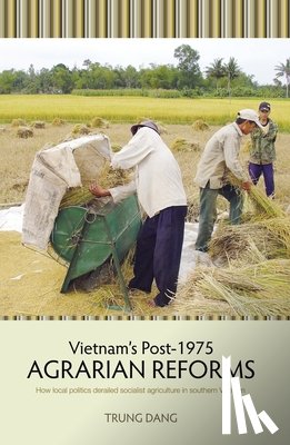 Dang, Trung - Vietnam's Post-1975 Agrarian Reforms: How local politics derailed socialist agriculture in southern Vietnam