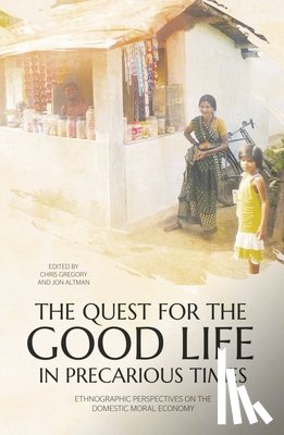 Gregory, Chris - The Quest for the Good Life in Precarious Times: Ethnographic Perspectives on the Domestic Moral Economy