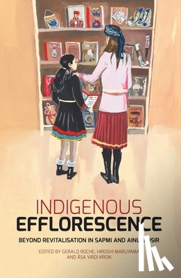 Roche, Gerald - Indigenous Efflorescence: Beyond Revitalisation in Sapmi and Ainu Mosir