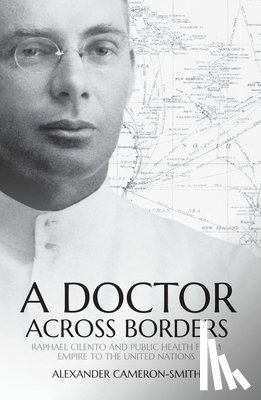 Cameron-Smith, Alexander - A Doctor Across Borders: Raphael Cilento and public health from empire to the United Nations