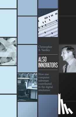Yardley, Christopher B. - Also Innovators: How one computer salesman contributed to the digital revolution