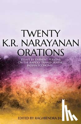 Jha, Raghbendra - Twenty K.R. Narayanan Orations: Essays by Eminent Persons on the Rapidly Transforming Indian Economy