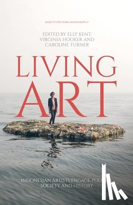 Kent, Elly - Living Art: Indonesian Artists Engage Politics, Society and History
