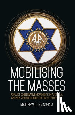 Cunningham, Matthew - Mobilising the Masses: Populist Conservative Movements in Australia and New Zealand During the Great Depression