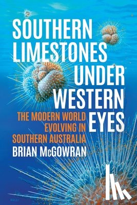 McGowran, Brian - Southern Limestones under Western Eyes: The Modern World Evolving in Southern Australia