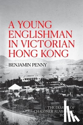 Penny, Benjamin - A Young Englishman in Victorian Hong Kong: The Diaries of Chaloner Alabaster, 1855-1856