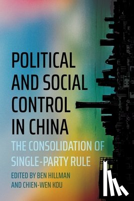 Hillman, Ben - Political and Social Control in China: The Consolidation of Single-Party Rule