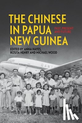 Hayes, Anna - The Chinese in Papua New Guinea: Past, Present and Future