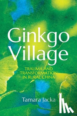 Jacka, Tamara - Ginkgo Village: Trauma and Transformation in Rural China