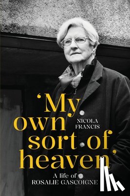 Francis, Nicola - 'My own sort of heaven': A life of Rosalie Gascoigne