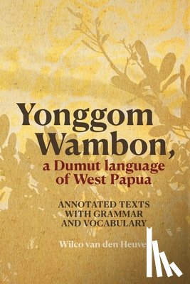 Van Den Heuvel, Wilco - Yonggom Wambon, a Dumut language of West Papua: Annotated Texts with Grammar and Vocabulary