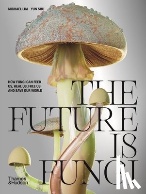 Lim, Michael - The Future Is Fungi: How Fungi Feed Us, Heal Us, and Save Our World