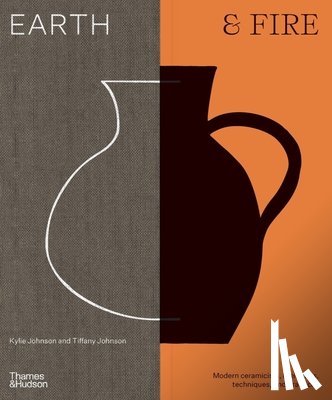 Johnson, Kylie - Earth & Fire: Modern Ceramicists, Their Tools, Techniques, and Practices