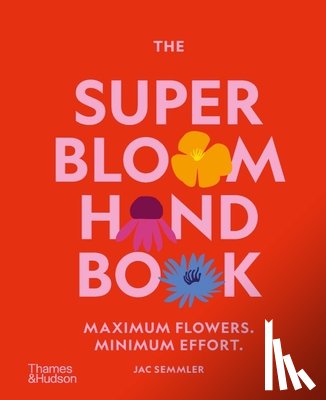 Semmler, Jac - The Super Bloom Handbook: Maximum Flowers. Minimum Effort.