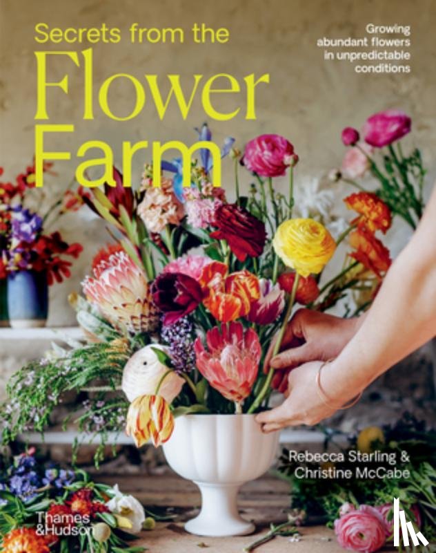 Starling, Rebecca - Secrets from the Flower Farm: Growing Abundant Flowers in Unpredictable Conditions