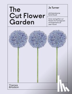 Turner, Jo - The Cut Flower Garden: Grow and Gather Cut Flowers for Homegrown Arrangements All Year Round