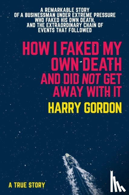 Gordon, Harry - HOW I FAKED MY OWN DEATH AND DID NOT GET AWAY WITH IT