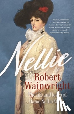 Wainwright, Robert - Nellie: The Life and Loves of Dame Nellie Melba
