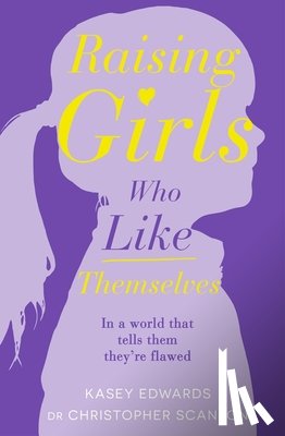 Edwards, Kasey, Scanlon, Dr Christopher - Raising Girls Who Like Themselves