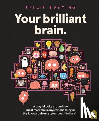 Bunting, Philip - Your Brilliant Brain: A Playful Poke Around the Most Marvelous, Mysterious Thing in the Known Universe: Your Beautiful Brain