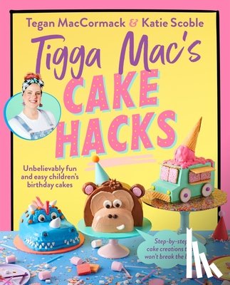 MacCormack, Tegan - Tigga Mac's Cake Hacks: Unbelievably Fun and Easy Children's Birthday Cakes