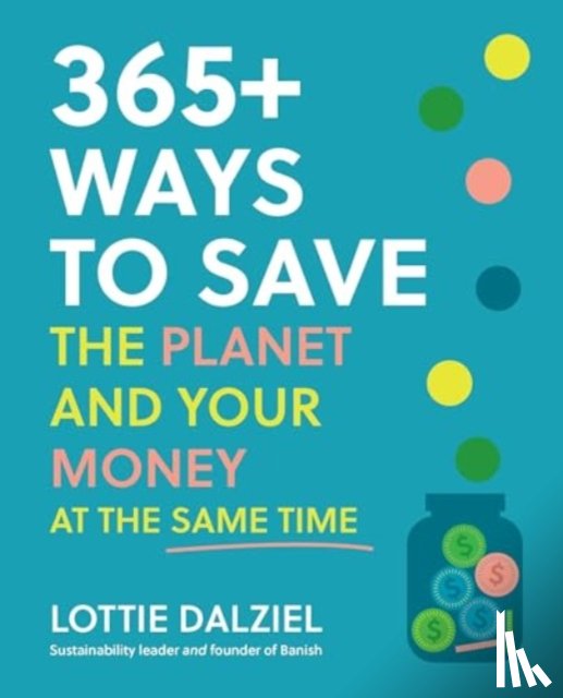 Dalziel, Lottie - 365+ Ways to Save the Planet and Your Money at the Same Time