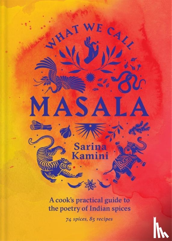 Kamini, Sarina - What We Call Masala | A cook's practical guide to the poetry of Indian spices