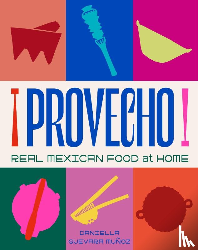 Guevara Munoz, Daniella - Provecho: Real Mexican Food at Home