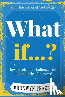 Frazer, Bronwyn - What If...? How to reframe challenges into opportunities for growth
