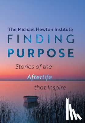 Newton Institute, Michael - Finding Purpose: Stories of the Afterlife that Inspire