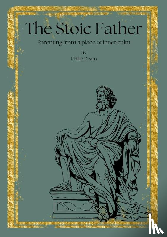 Deam, Phillip - The Stoic Father - Parenting from a Place of Inner Calm Vol. 1