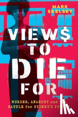 Skelsey, Mark - Views to Die For: Murder, anarchy, and the battle for Sydney's future