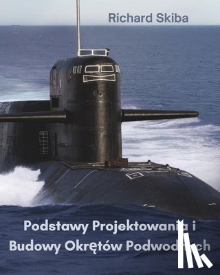 Skiba, Richard - Podstawy Projektowania i Budowy Okrętów Podwodnych