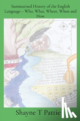 Pattie, Shayne T - Summarised History of the English Language - Who, What, Where, When and How
